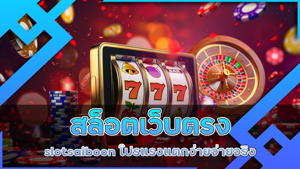 สล็อตเว็บตรง slotsaiboon โปรแรง แตกง่าย จ่ายจริง