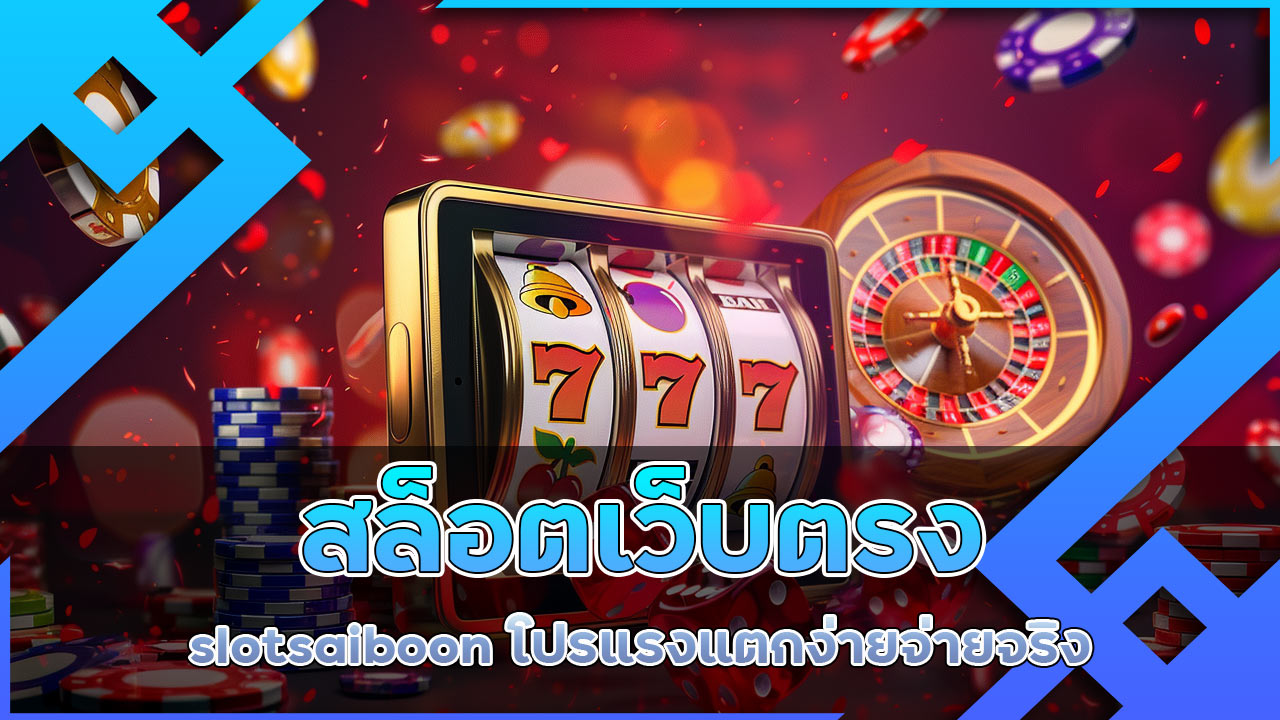 สล็อตเว็บตรง slotsaiboon โปรแรง แตกง่าย จ่ายจริง